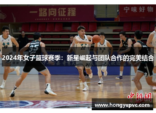 2024年女子篮球赛季：新星崛起与团队合作的完美结合