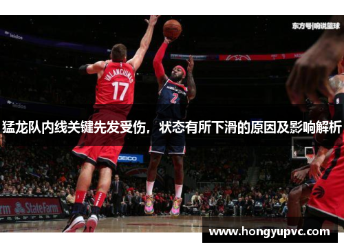 猛龙队内线关键先发受伤，状态有所下滑的原因及影响解析