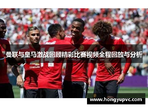 曼联与皇马激战回顾精彩比赛视频全程回放与分析